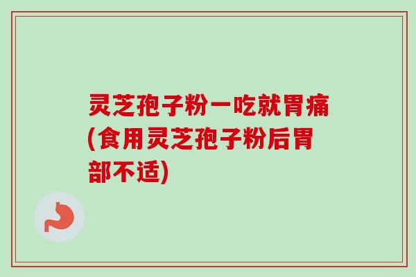 灵芝孢子粉一吃就胃痛(食用灵芝孢子粉后胃部不适)