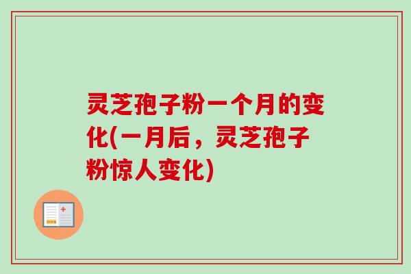 灵芝孢子粉一个月的变化(一月后，灵芝孢子粉惊人变化)