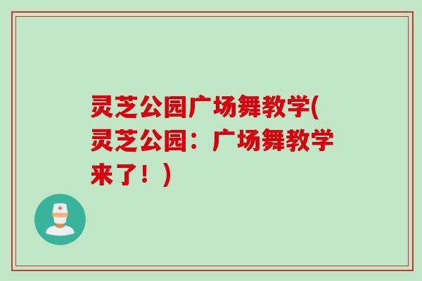 灵芝公园广场舞教学(灵芝公园：广场舞教学来了！)