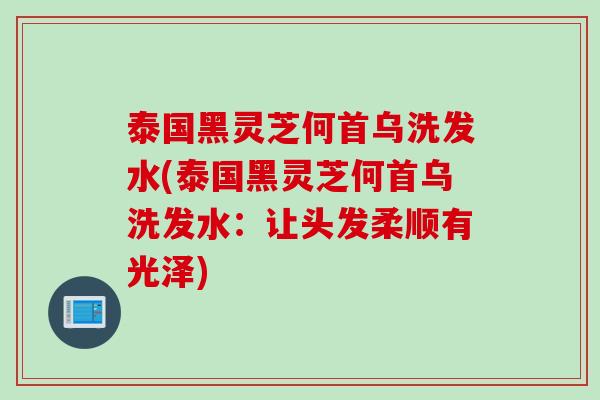 泰国黑灵芝何首乌洗发水(泰国黑灵芝何首乌洗发水：让头发柔顺有光泽)