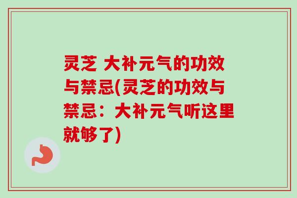 灵芝 大补元气的功效与禁忌(灵芝的功效与禁忌：大补元气听这里就够了)