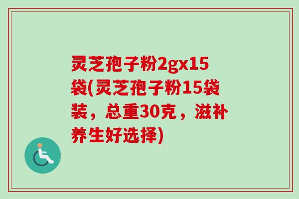 灵芝孢子粉2gx15袋(灵芝孢子粉15袋装，总重30克，滋补养生好选择)