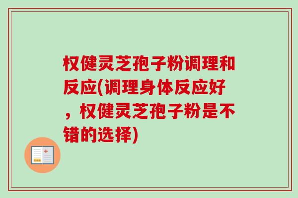 权健灵芝孢子粉调理和反应(调理身体反应好，权健灵芝孢子粉是不错的选择)
