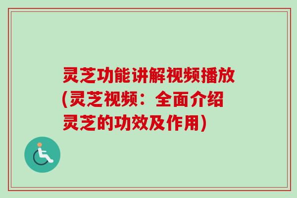 灵芝功能讲解视频播放(灵芝视频:全面介绍灵芝的功效及作用) 灵芝功能讲解视频播放(灵芝视频:全面介绍灵芝的功效及作用)