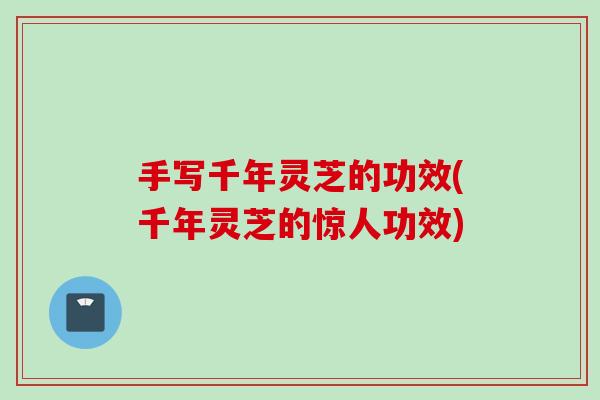 手写千年灵芝的功效(千年灵芝的惊人功效)