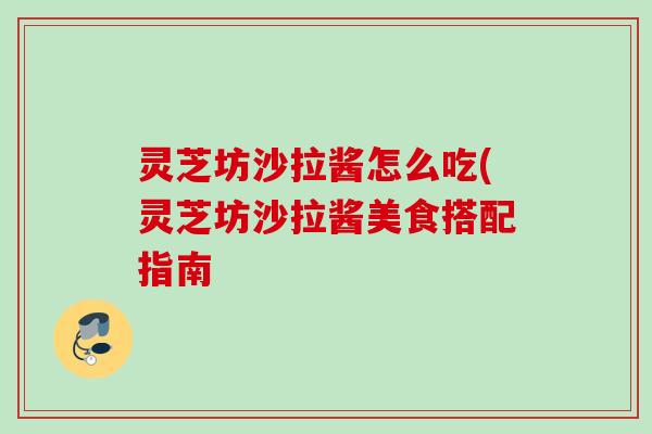 灵芝坊沙拉酱怎么吃(灵芝坊沙拉酱美食搭配指南