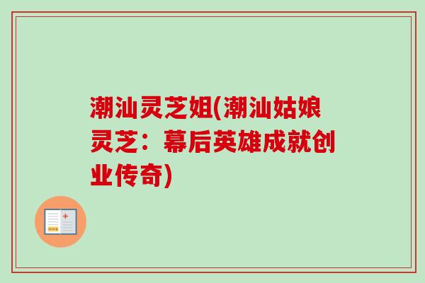 潮汕灵芝姐(潮汕姑娘灵芝：幕后英雄成就创业传奇)