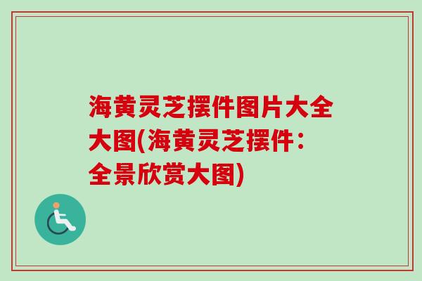 海黄灵芝摆件图片大全大图(海黄灵芝摆件：全景欣赏大图)