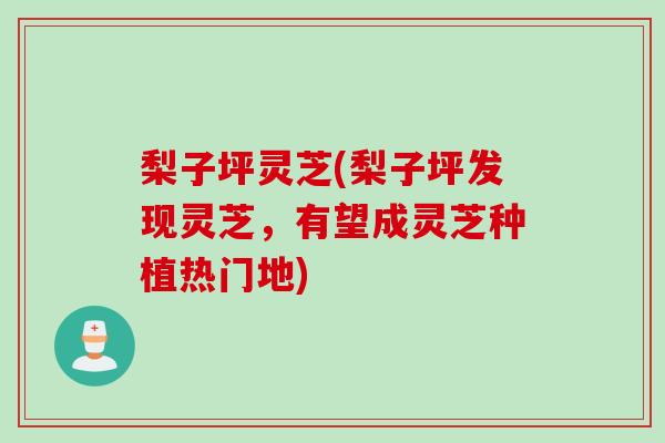 梨子坪灵芝(梨子坪发现灵芝，有望成灵芝种植热门地)