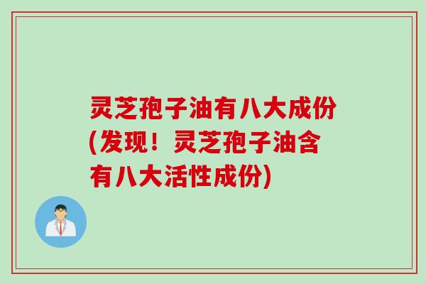 灵芝孢子油有八大成份(发现！灵芝孢子油含有八大活性成份)