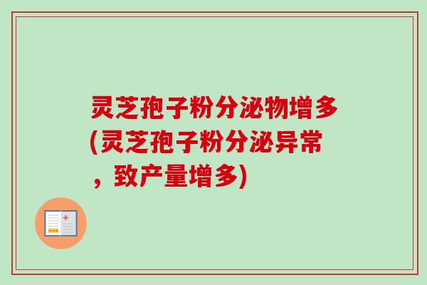 灵芝孢子粉分泌物增多(灵芝孢子粉分泌异常，致产量增多)