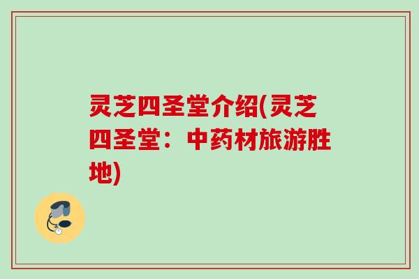 灵芝四圣堂介绍(灵芝四圣堂：中药材旅游胜地)