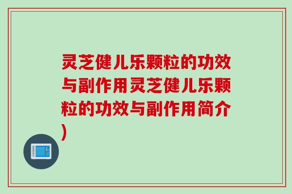 灵芝健儿乐颗粒的功效与副作用灵芝健儿乐颗粒的功效与副作用简介)