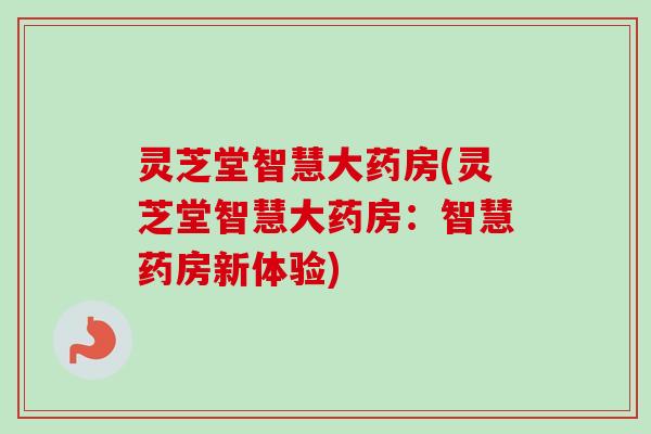 灵芝堂智慧大药房(灵芝堂智慧大药房：智慧药房新体验)