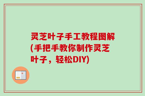 灵芝叶子手工教程图解(手把手教你制作灵芝叶子，轻松DIY)
