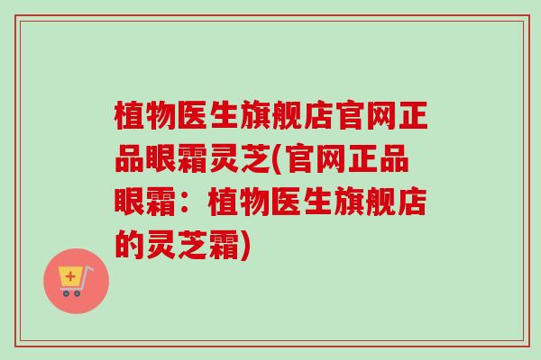 植物医生旗舰店官网正品眼霜灵芝(官网正品眼霜：植物医生旗舰店的灵芝霜)