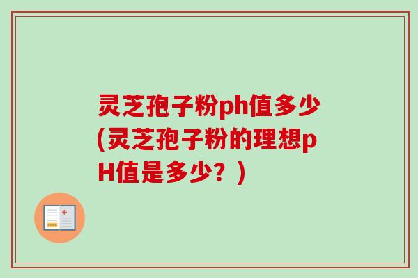 灵芝孢子粉ph值多少(灵芝孢子粉的理想pH值是多少？)