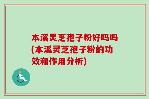 本溪灵芝孢子粉好吗吗(本溪灵芝孢子粉的功效和作用分析) 本溪灵芝孢子粉好吗吗(本溪灵芝孢子粉的功效和作用分析)
