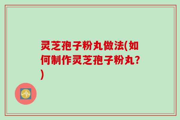 灵芝孢子粉丸做法(如何制作灵芝孢子粉丸？)