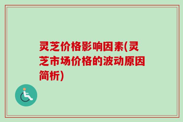 灵芝价格影响因素(灵芝市场价格的波动原因简析)