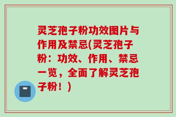 灵芝孢子粉功效图片与作用及禁忌(灵芝孢子粉：功效、作用、禁忌一览，全面了解灵芝孢子粉！)