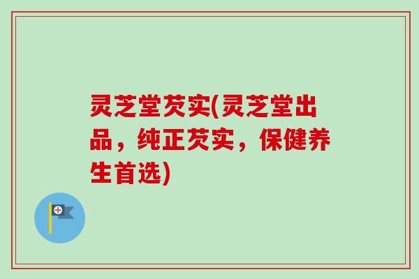 灵芝堂芡实(灵芝堂出品，纯正芡实，保健养生首选)