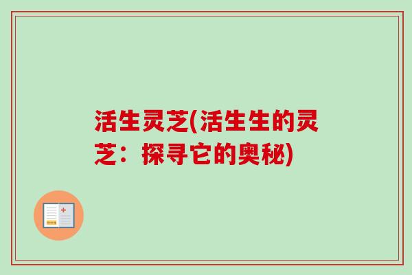 活生灵芝(活生生的灵芝：探寻它的奥秘)