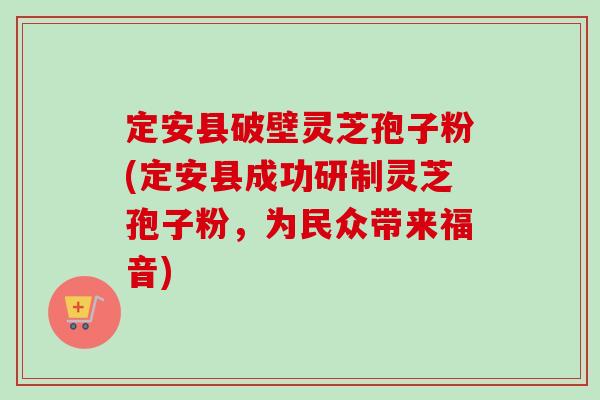 定安县破壁灵芝孢子粉(定安县成功研制灵芝孢子粉，为民众带来福音)