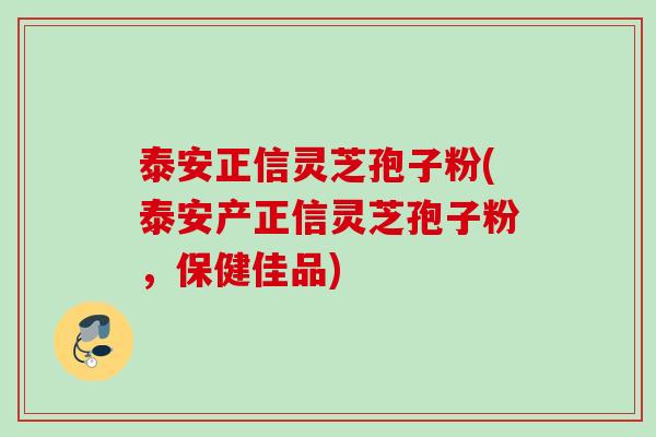 泰安正信灵芝孢子粉(泰安产正信灵芝孢子粉，保健佳品)