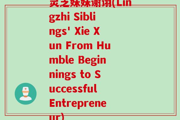 灵芝妹妹谢诩(Lingzhi Siblings' Xie Xun From Humble Beginnings to Successful Entrepreneur)