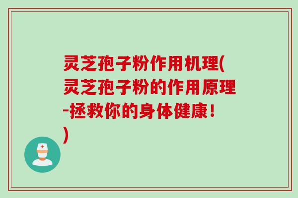灵芝孢子粉作用机理(灵芝孢子粉的作用原理-拯救你的身体健康！)