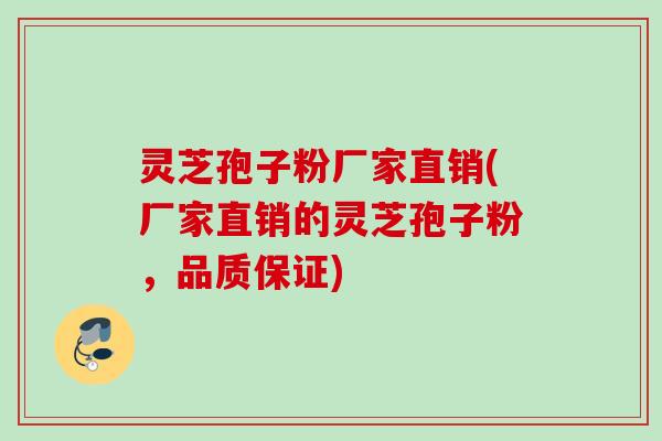 灵芝孢子粉厂家直销(厂家直销的灵芝孢子粉，品质保证)