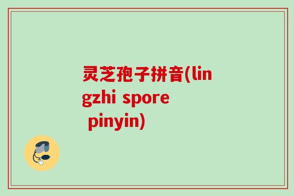 灵芝孢子拼音(lingzhi spore pinyin)