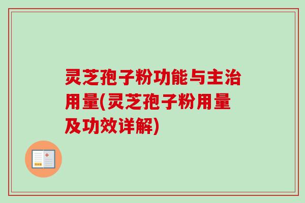 灵芝孢子粉功能与主用量(灵芝孢子粉用量及功效详解)