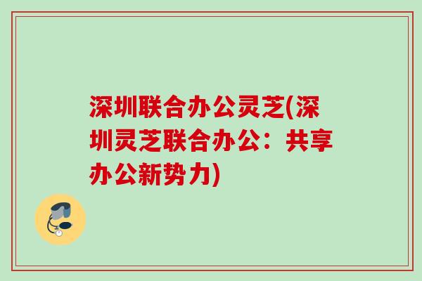 深圳联合办公灵芝(深圳灵芝联合办公：共享办公新势力)
