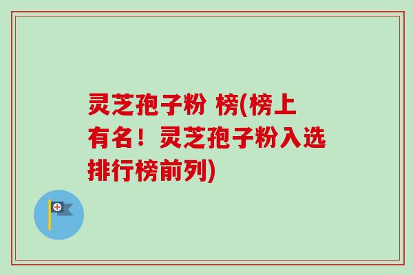 灵芝孢子粉 榜(榜上有名！灵芝孢子粉入选排行榜前列)