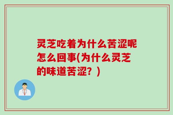 灵芝吃着为什么苦涩呢怎么回事(为什么灵芝的味道苦涩？)