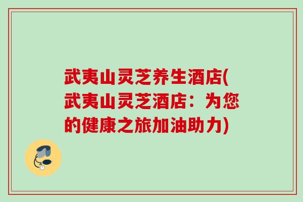 武夷山灵芝养生酒店(武夷山灵芝酒店：为您的健康之旅加油助力)