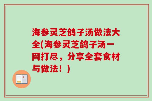 海参灵芝鸽子汤做法大全(海参灵芝鸽子汤一网打尽，分享全套食材与做法！)
