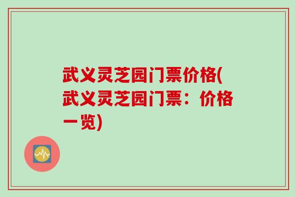 武义灵芝园门票价格(武义灵芝园门票：价格一览)