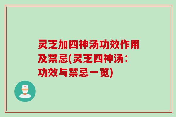 灵芝加四神汤功效作用及禁忌(灵芝四神汤：功效与禁忌一览)