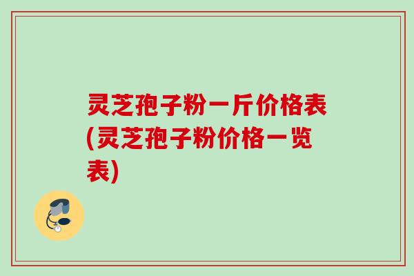 灵芝孢子粉一斤价格表(灵芝孢子粉价格一览表)