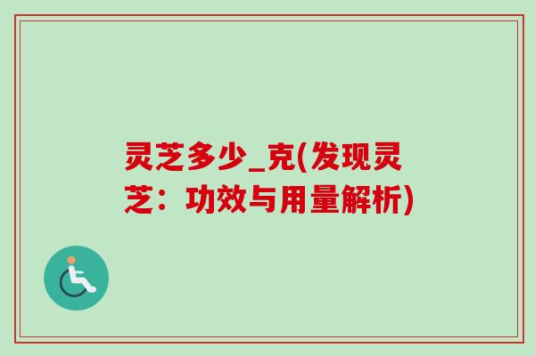 灵芝多少_克(发现灵芝：功效与用量解析)