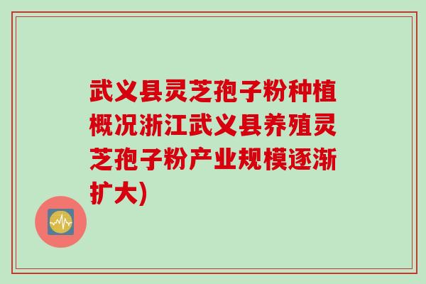 武义县灵芝孢子粉种植概况浙江武义县养殖灵芝孢子粉产业规模逐渐扩大)