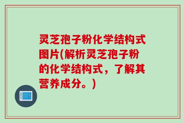 灵芝孢子粉化学结构式图片(解析灵芝孢子粉的化学结构式，了解其营养成分。)