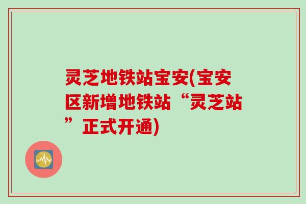 灵芝地铁站宝安(宝安区新增地铁站“灵芝站”正式开通)