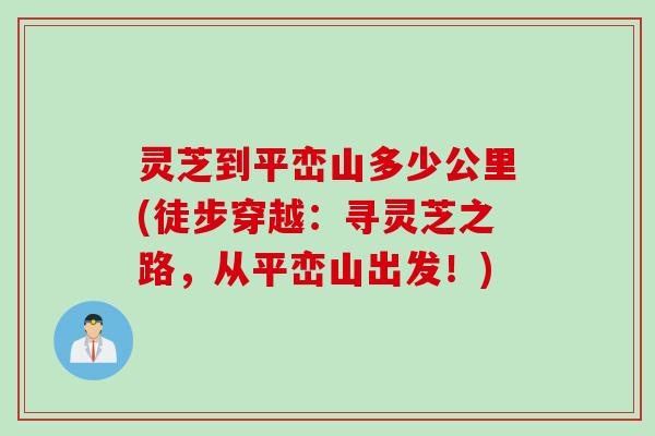 灵芝到平峦山多少公里(徒步穿越：寻灵芝之路，从平峦山出发！)