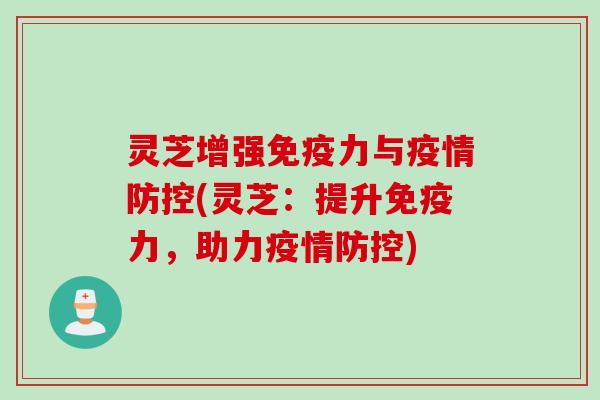 灵芝增强免疫力与疫情防控(灵芝：提升免疫力，助力疫情防控)