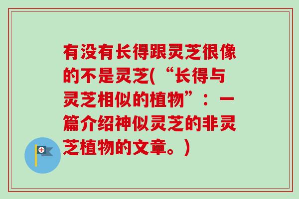 有没有长得跟灵芝很像的不是灵芝(“长得与灵芝相似的植物”：一篇介绍神似灵芝的非灵芝植物的文章。)