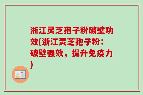 浙江灵芝孢子粉破壁功效(浙江灵芝孢子粉：破壁强效，提升免疫力)